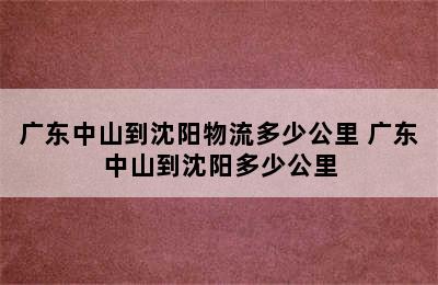 广东中山到沈阳物流多少公里 广东中山到沈阳多少公里